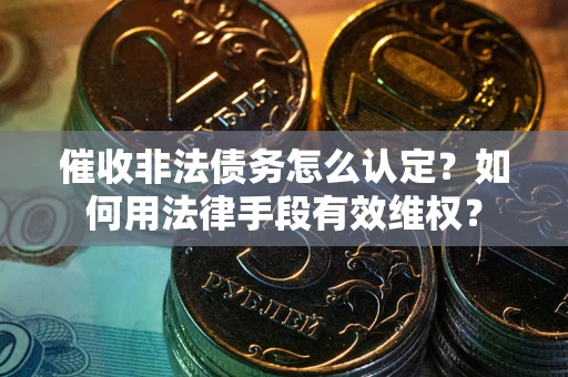 北京催收非法债务怎么认定？如何用法律手段有效维权？