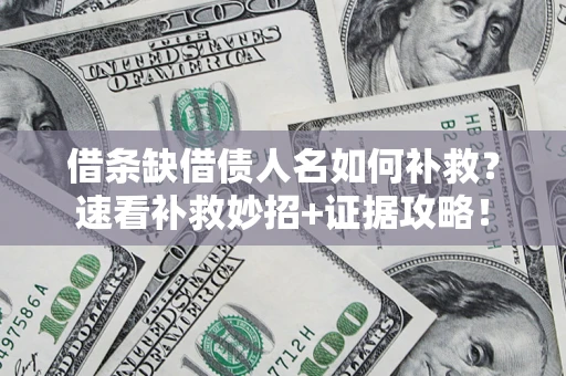 北京借条缺借债人名如何补救？速看补救妙招+证据攻略！