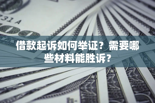 北京借款起诉如何举证？需要哪些材料能胜诉？