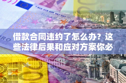 北京借款合同违约了怎么办？这些法律后果和应对方案你必须知道