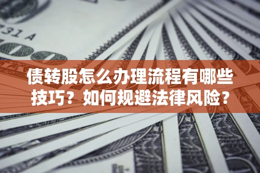 北京债转股怎么办理流程有哪些技巧？如何规避法律风险？