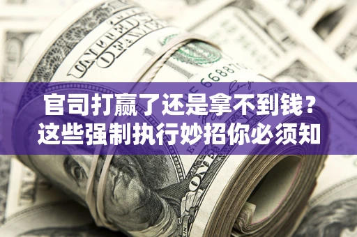 北京官司打赢了还是拿不到钱？这些强制执行妙招你必须知道