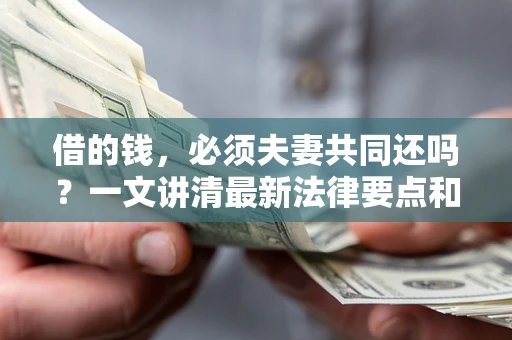 北京借的钱，必须夫妻共同还吗？一文讲清最新法律要点和避坑指南