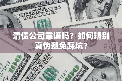 北京清债公司靠谱吗？如何辨别真伪避免踩坑？