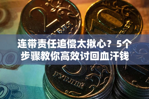 北京连带责任追偿太揪心？5个步骤教你高效讨回血汗钱