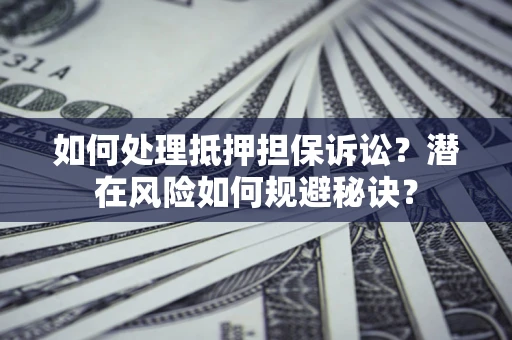 北京如何处理抵押担保诉讼？潜在风险如何规避秘诀？