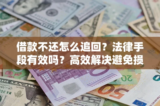 北京借款不还怎么追回？法律手段有效吗？高效解决避免损失