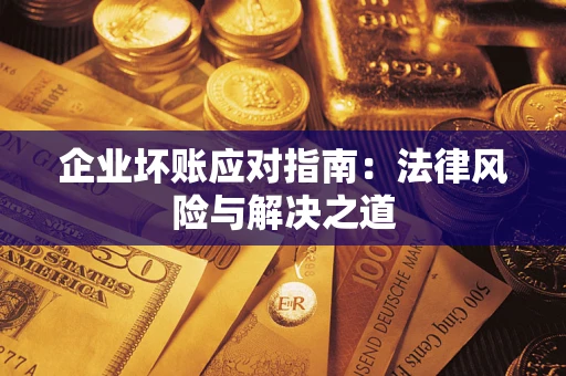 北京企业坏账应对指南：法律风险与解决之道