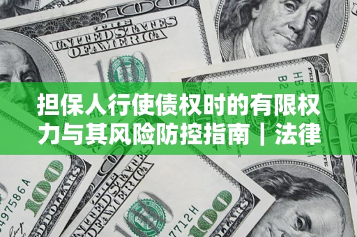 北京担保人行使债权时的有限权力与其风险防控指南｜法律实务解析