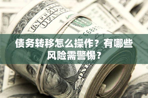 北京债务转移怎么操作？有哪些风险需警惕？