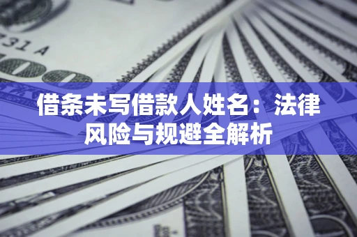 北京借条未写借款人姓名：法律风险与规避全解析