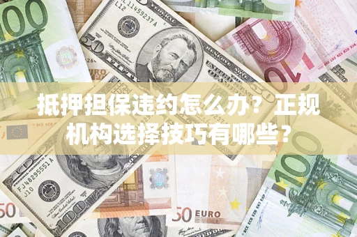 北京抵押担保违约怎么办？正规机构选择技巧有哪些？