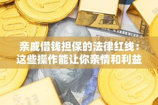 北京亲戚借钱担保的法律红线：这些操作能让你亲情和利益两不误