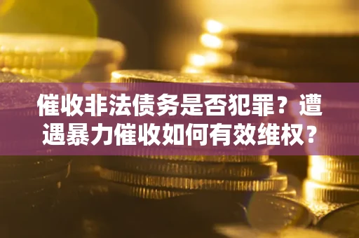 北京催收非法债务是否犯罪?遭遇暴力催收如何有效维权? 北京催收非法债务是否犯罪?遭遇暴力催收如何有效维权?
