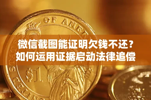 北京微信截图能证明欠钱不还？如何运用证据启动法律追偿程序？