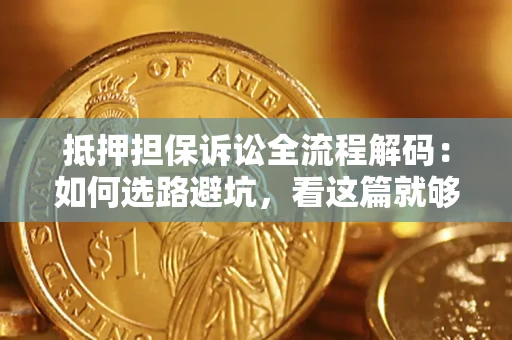 北京抵押担保诉讼全流程解码：如何选路避坑，看这篇就够了