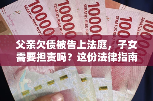 北京父亲欠债被告上法庭，子女需要担责吗？这份法律指南必须看完