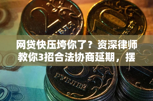 北京网贷快压垮你了？资深律师教你3招合法协商延期，摆脱暴力催收！