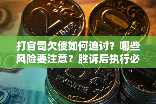 北京打官司欠债如何追讨？哪些风险要注意？胜诉后执行必看！