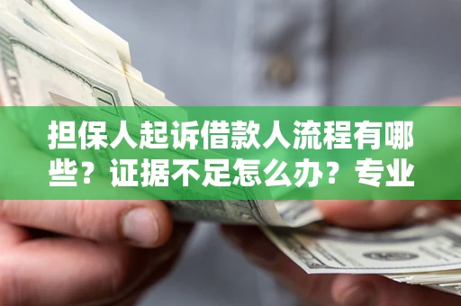北京担保人起诉借款人流程有哪些？证据不足怎么办？专业律师解答