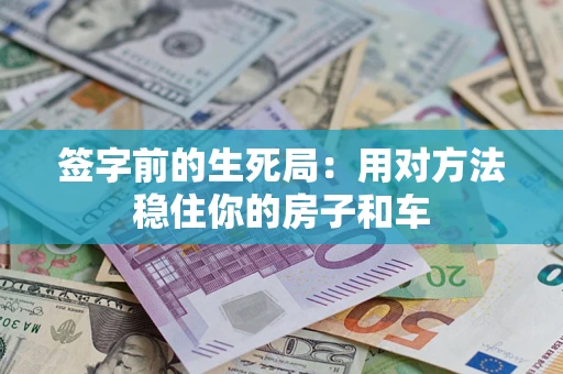 北京签字前的生死局：用对方法稳住你的房子和车