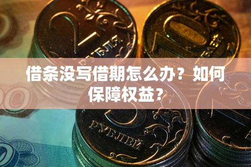 北京借条没写借期怎么办？如何保障权益？
