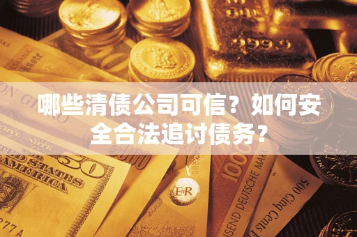 北京哪些清债公司可信？如何安全合法追讨债务？