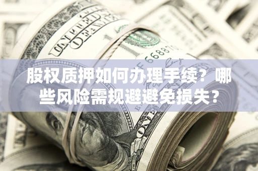 北京股权质押如何办理手续？哪些风险需规避避免损失？