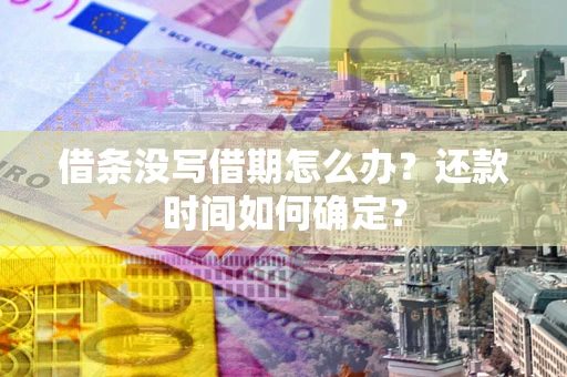 北京借条没写借期怎么办？还款时间如何确定？