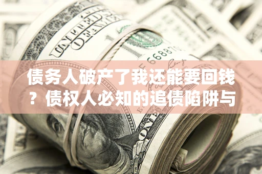 北京债务人破产了我还能要回钱？债权人必知的追债陷阱与破局之道