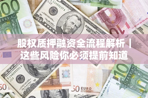 北京股权质押融资全流程解析｜这些风险你必须提前知道