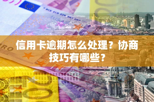 北京信用卡逾期怎么处理？协商技巧有哪些？