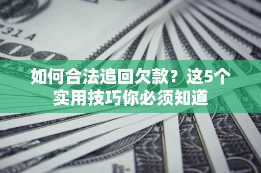北京如何合法追回欠款？这5个实用技巧你必须知道
