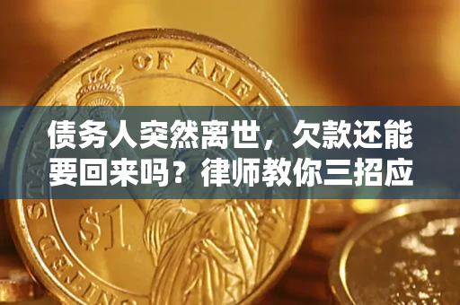 北京债务人突然离世，欠款还能要回来吗？律师教你三招应对