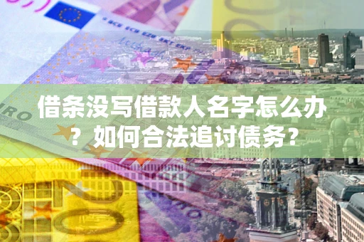 北京借条没写借款人名字怎么办？如何合法追讨债务？