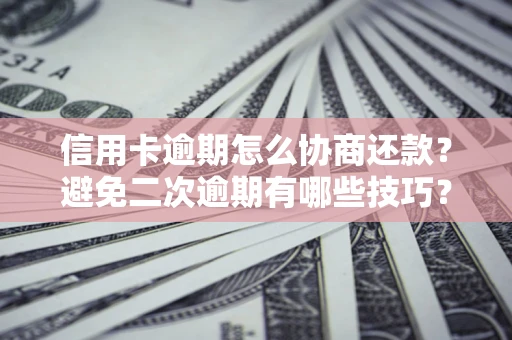 北京信用卡逾期怎么协商还款？避免二次逾期有哪些技巧？