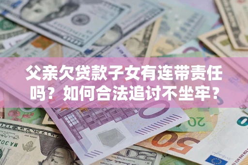 北京父亲欠贷款子女有连带责任吗？如何合法追讨不坐牢？