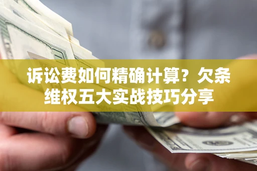 北京诉讼费如何精确计算？欠条维权五大实战技巧分享
