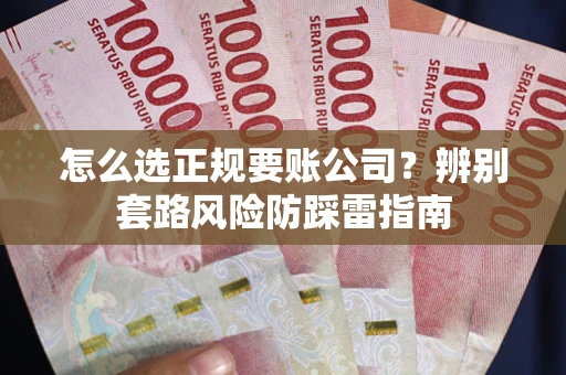 北京怎么选正规要账公司？辨别套路风险防踩雷指南