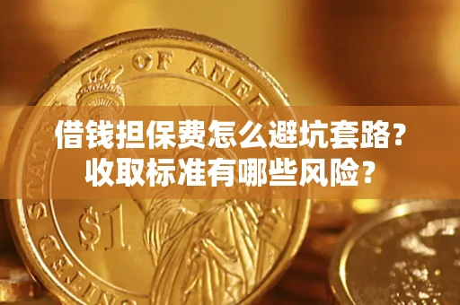 北京借钱担保费怎么避坑套路?收取标准有哪些风险? 北京借钱担保费怎么避坑套路?收取标准有哪些风险?
