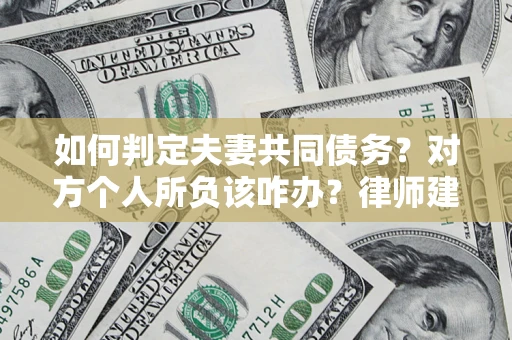 北京如何判定夫妻共同债务？对方个人所负该咋办？律师建议