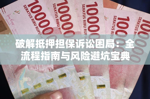 北京破解抵押担保诉讼困局:全流程指南与风险避坑宝典 北京破解抵押担保诉讼困局:全流程指南与风险避坑宝典