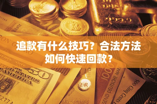 北京追款有什么技巧？合法方法如何快速回款？