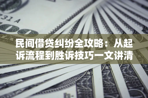 北京民间借贷纠纷全攻略：从起诉流程到胜诉技巧一文讲清
