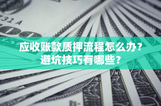 北京应收账款质押流程怎么办？避坑技巧有哪些？