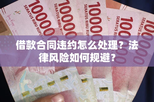 北京借款合同违约怎么处理？法律风险如何规避？