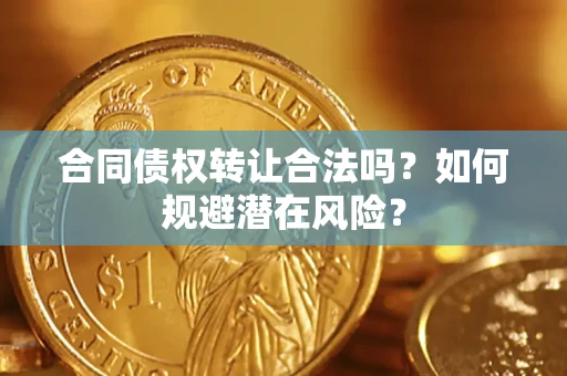 北京合同债权转让合法吗?如何规避潜在风险? 北京合同债权转让合法吗?如何规避潜在风险?