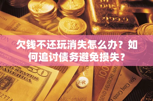北京欠钱不还玩消失怎么办？如何追讨债务避免损失？