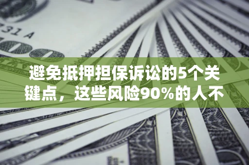 北京避免抵押担保诉讼的5个关键点，这些风险90%的人不知道！
