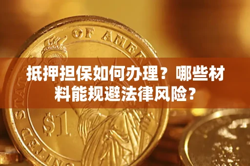 北京抵押担保如何办理？哪些材料能规避法律风险？